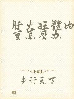 肝火旺体内湿气重怎么办