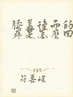 膝盖后面的腿弯疼是怎么回事