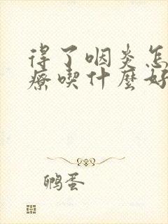 得了咽炎怎么治疗吃什么好用封面