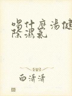 喝什么汤健脾胃除湿气