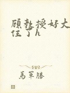 顾教授好大含不住了h