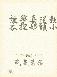 被学长从教室扒衣捏奶头小说