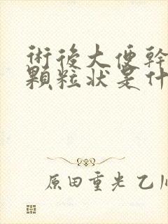 术后大便干结成颗粒状是什么原因