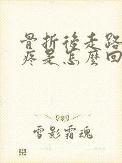 骨折后走路脚背疼是怎么回事