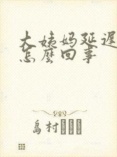 大姨妈延迟六天怎么回事