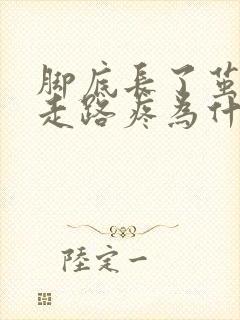 脚底长了茧子,走路疼为什么