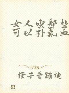 女人吃哪些东西可以补气血