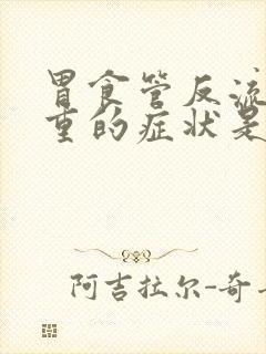 胃食管反流最严重的症状是什么?