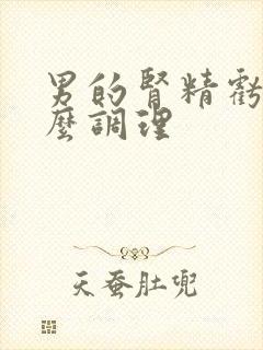 男的肾精亏虚怎么调理