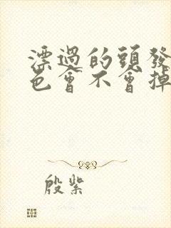 漂过的头发染黑色会不会掉色