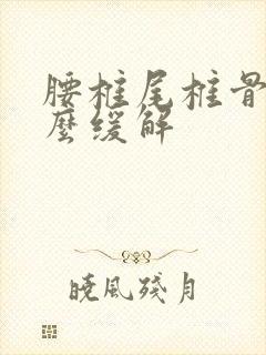 腰椎尾椎骨疼怎么缓解