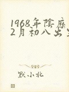 1968年阴历2月初八出生的命运