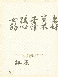 女孩子莫名其妙的心情不好怎么哄