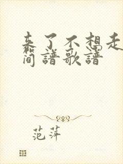 来了不想走动态简谱歌谱