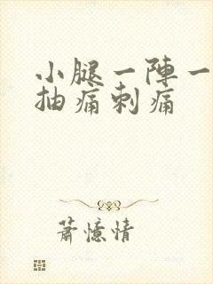 小腿一阵一阵的抽痛刺痛