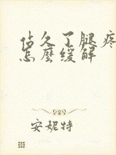 站久了腿疼脚疼怎么缓解