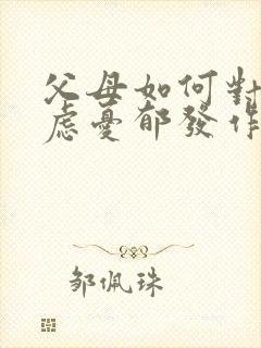 父母如何对待焦虑忧郁发作的孩子