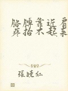 胳膊靠近肩膀处疼抬不起来