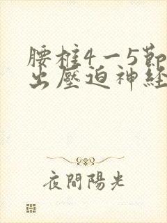 腰椎4一5节突出压迫神经左腿疼怎么办