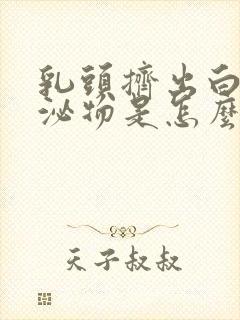 乳头挤出白色分泌物是怎么回事