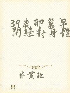 39岁卵巢早衰闭经对身体有害吗