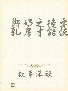 断奶之后要多久乳房才能恢复