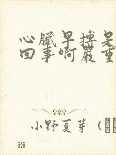 心脏早搏是怎么回事啊严重吗