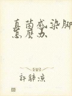 真菌感染脚很痒怎么办