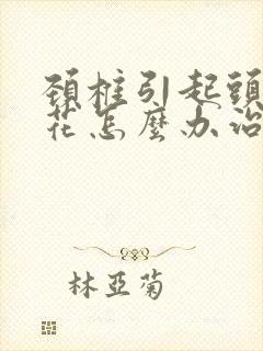 颈椎引起头晕眼花怎么办治疗