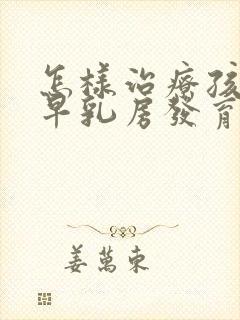 怎样治疗孩子过早乳房发育