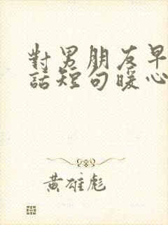 对男朋友早安情话短句暖心