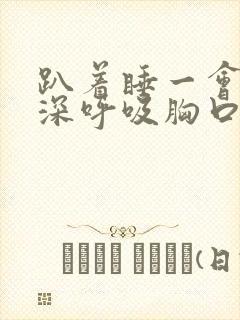 趴着睡一会醒来深呼吸胸口疼