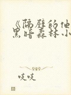 《隔壁的他by黑暗森林小说笔趣》