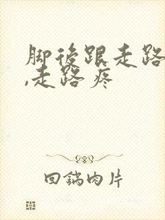 脚后跟走路不疼,走路疼