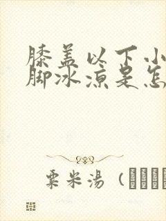 膝盖以下小腿到脚冰凉是怎么回事