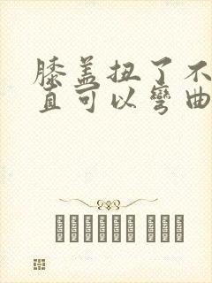 膝盖扭了不能伸直可以弯曲