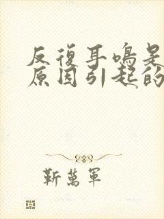 反复耳鸣是什么原因引起的封面