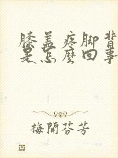 膝盖疼脚背筋疼是怎么回事