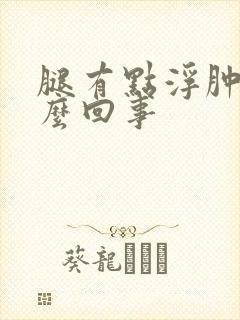 腿有点浮肿是怎么回事