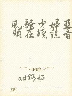 风骚少妇亚洲视频在线观看