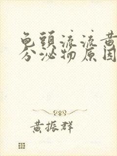 龟头流流黄脓状分泌物原因