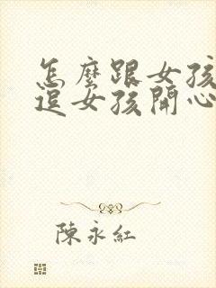 怎么跟女孩聊天逗女孩开心