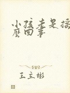 小孩老是摇头怎么回事