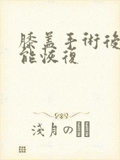 膝盖手术后多久能恢复