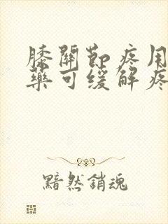 膝关节疼用什么药可缓解疼痛封面