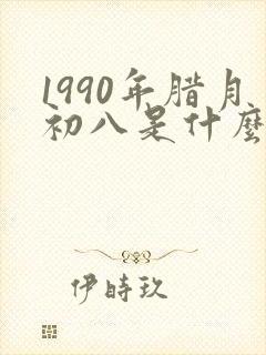 1990年腊月初八是什么命
