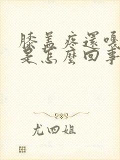 膝盖疼还嘎嘎响是怎么回事