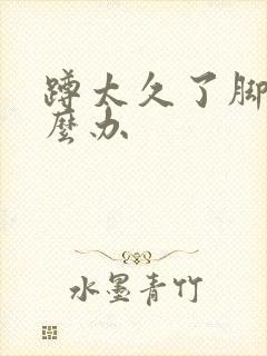 蹲太久了脚麻怎么办