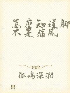 怎么知道脚疼是不是痛风