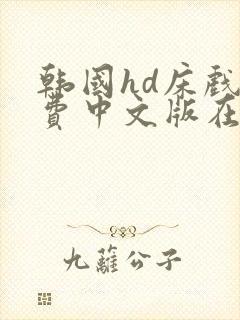 韩国hd床戏免费中文版在线观看